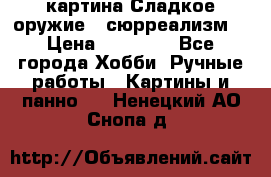 картина Сладкое оружие...сюрреализм. › Цена ­ 25 000 - Все города Хобби. Ручные работы » Картины и панно   . Ненецкий АО,Снопа д.